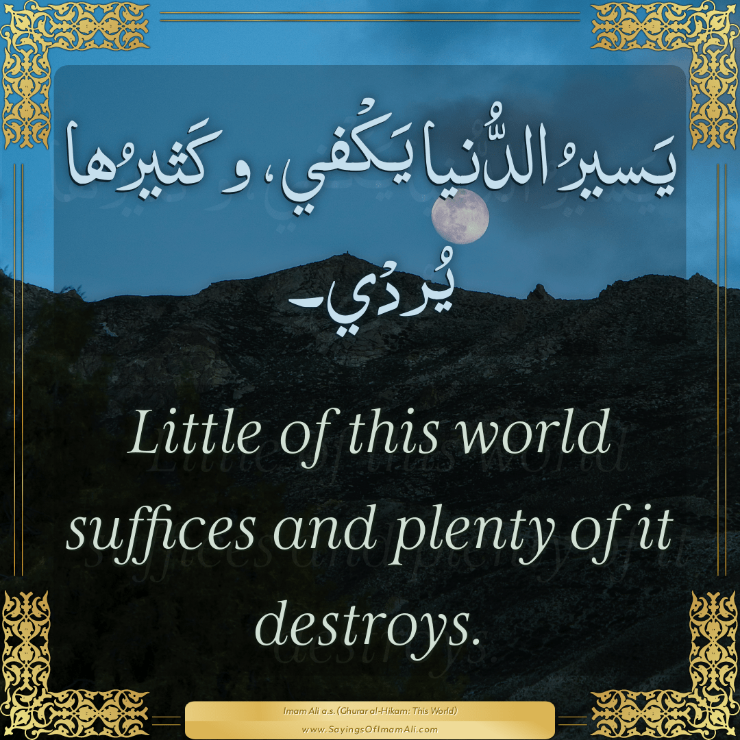 Little of this world suffices and plenty of it destroys.